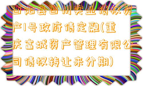 酉阳县酉州实业债权资产1号政府债定融(重庆富城资产管理有限公司债权转让来分期)