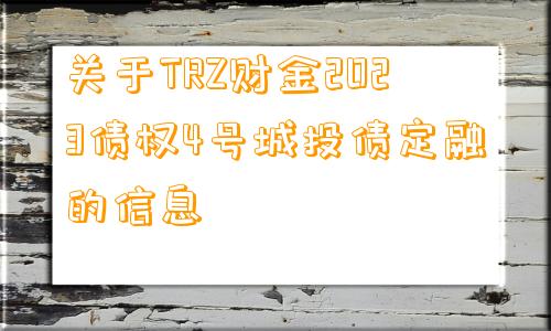 关于TRZ财金2023债权4号城投债定融的信息