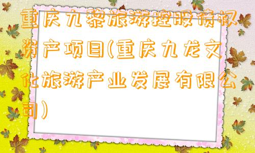 重庆九黎旅游控股债权资产项目(重庆九龙文化旅游产业发展有限公司)