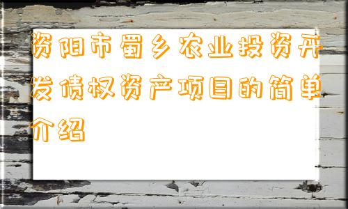 资阳市蜀乡农业投资开发债权资产项目的简单介绍