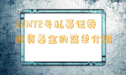 AFMY2号私募证券投资基金的简单介绍