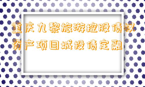 重庆九黎旅游控股债权资产项目城投债定融