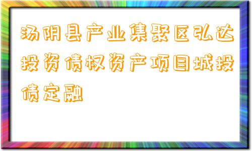 汤阴县产业集聚区弘达投资债权资产项目城投债定融