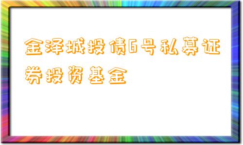 金泽城投债6号私募证券投资基金