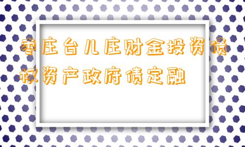 枣庄台儿庄财金投资债权资产政府债定融