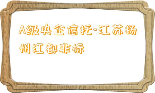 A级央企信托-江苏扬州江都非标