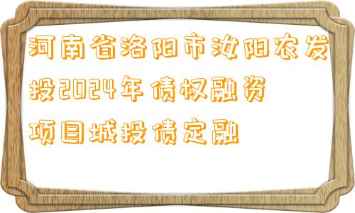 河南省洛阳市汝阳农发投2024年债权融资项目城投债定融 