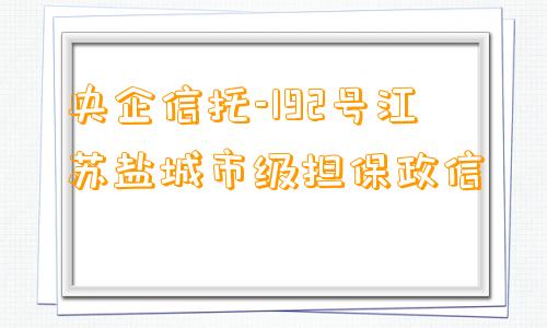 央企信托-192号江苏盐城市级担保政信