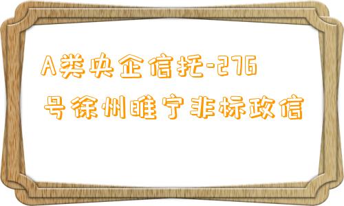 A类央企信托-276号徐州睢宁非标政信