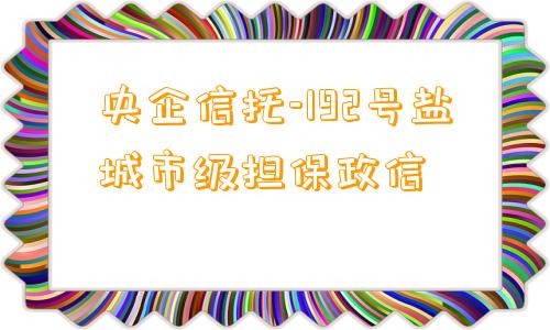 央企信托-192号盐城市级担保政信