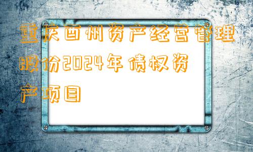 重庆酉州资产经营管理股份2024年债权资产项目