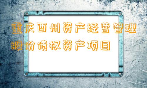 重庆酉州资产经营管理股份债权资产项目