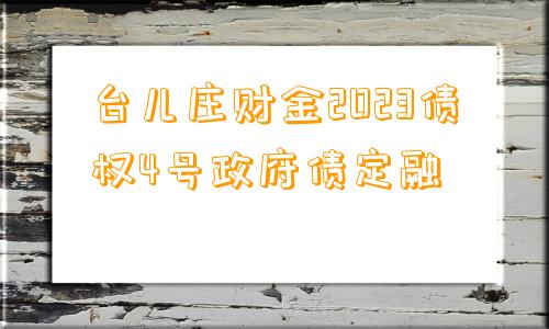 台儿庄财金2023债权4号政府债定融