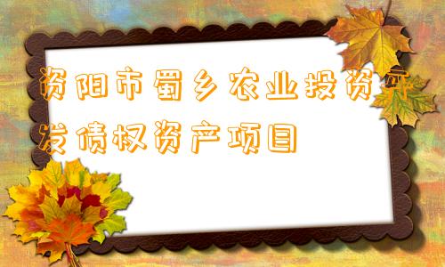 资阳市蜀乡农业投资开发债权资产项目