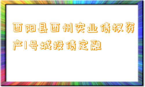 酉阳县酉州实业债权资产1号城投债定融