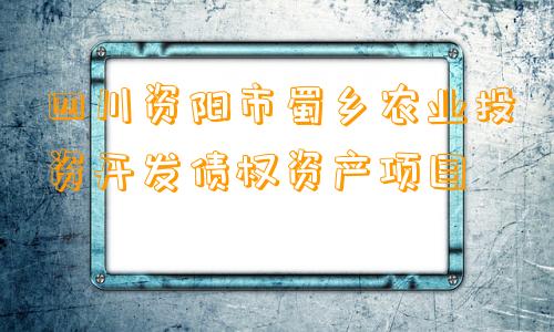 四川资阳市蜀乡农业投资开发债权资产项目