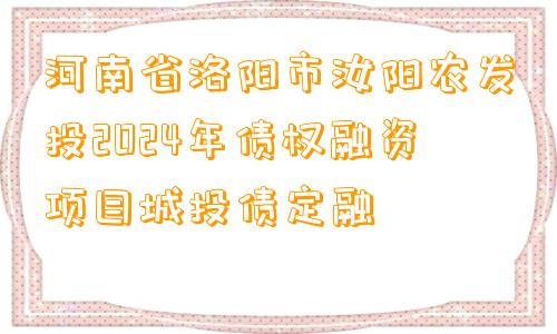 河南省洛阳市汝阳农发投2024年债权融资项目城投债定融 