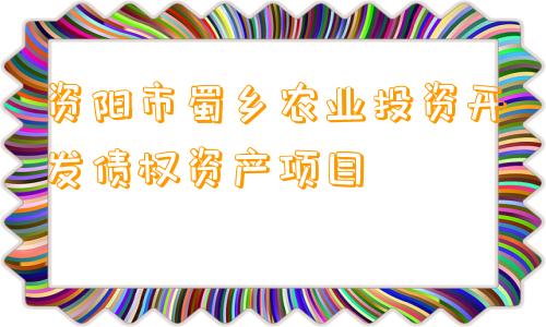 资阳市蜀乡农业投资开发债权资产项目