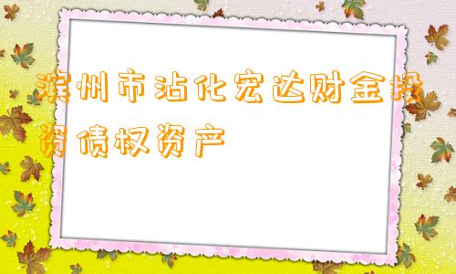 滨州市沾化宏达财金投资债权资产