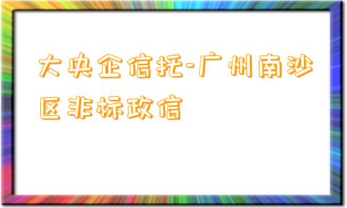 大央企信托-广州南沙区非标政信