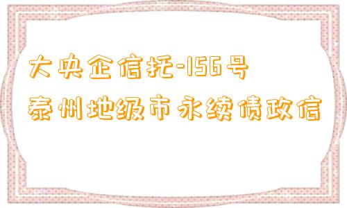 大央企信托-156号泰州地级市永续债政信