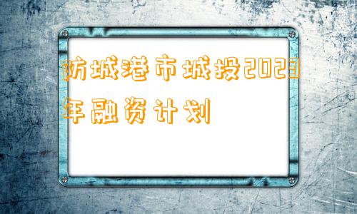 防城港市城投2023年融资计划