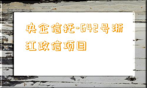 央企信托-642号浙江政信项目