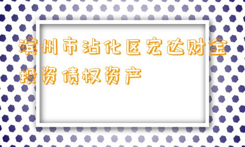 滨州市沾化区宏达财金投资债权资产