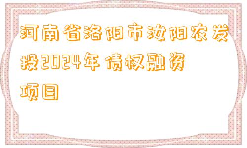 河南省洛阳市汝阳农发投2024年债权融资项目