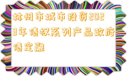 林州市城市投资2023年债权系列产品政府债定融