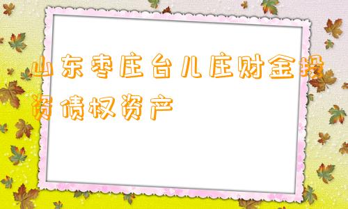 山东枣庄台儿庄财金投资债权资产