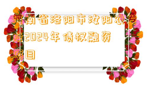 河南省洛阳市汝阳农发投2024年债权融资项目