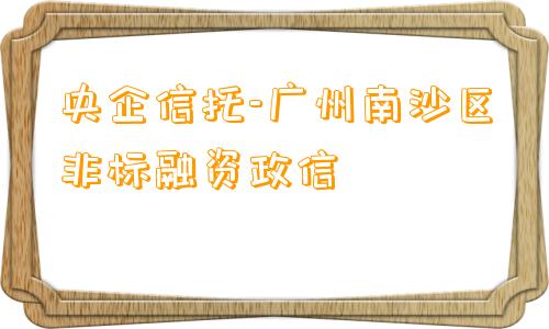 央企信托-广州南沙区非标融资政信