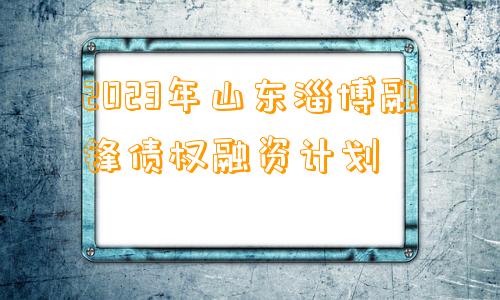 2023年山东淄博融锋债权融资计划