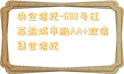 央企信托-683号江苏盐城市级AA+政信集合信托