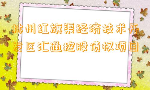 林州红旗渠经济技术开发区汇通控股债权项目