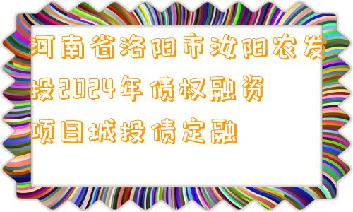 河南省洛阳市汝阳农发投2024年债权融资项目城投债定融 