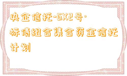 央企信托-GX2号·标债组合集合资金信托计划