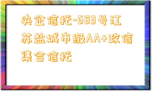 央企信托-683号江苏盐城市级AA+政信集合信托