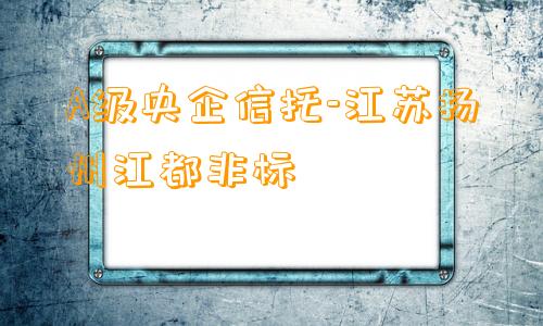 A级央企信托-江苏扬州江都非标