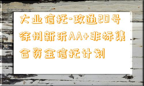 大业信托-政通20号徐州新沂AA+非标集合资金信托计划