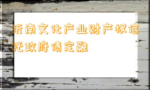 沂南文化产业财产权信托政府债定融