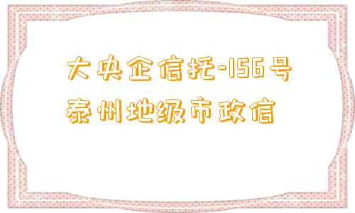 大央企信托-156号泰州地级市政信