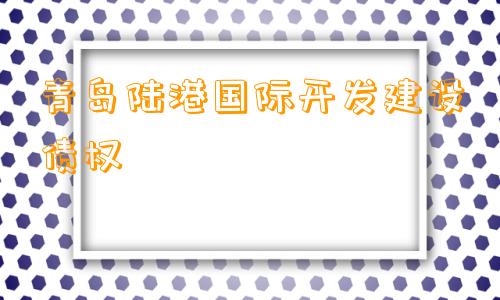 青岛陆港国际开发建设债权