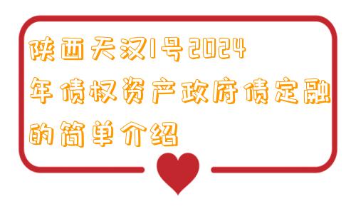 陕西天汉1号2024年债权资产政府债定融的简单介绍