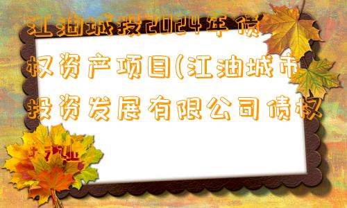 江油城投2024年债权资产项目(江油城市投资发展有限公司债权转让)