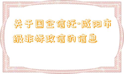 关于国企信托-咸阳市级非标政信的信息