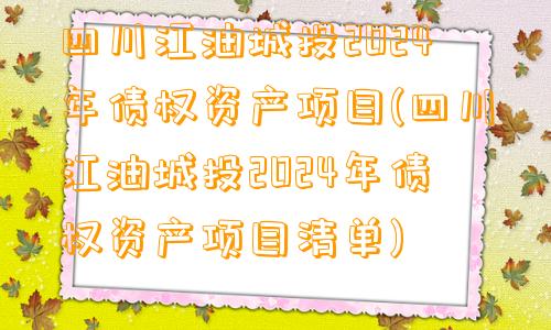 四川江油城投2024年债权资产项目(四川江油城投2024年债权资产项目清单)