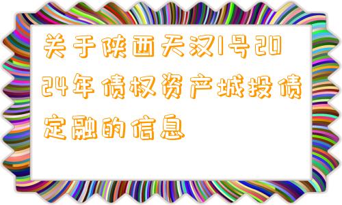 关于陕西天汉1号2024年债权资产城投债定融的信息