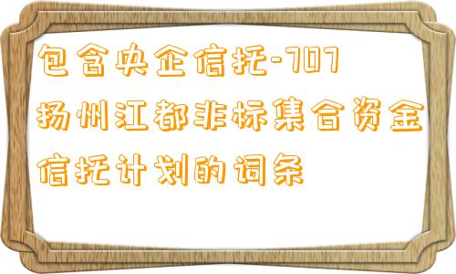 包含央企信托-707扬州江都非标集合资金信托计划的词条